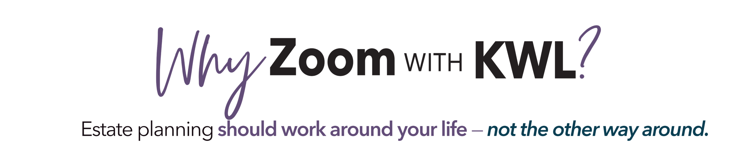 Why KWL? Estate planning should work around your life - not the other way around